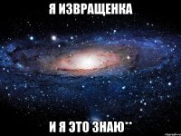 я извращенка и я это знаю**