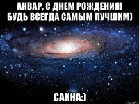 анвар, с днем рождения! будь всегда самым лучшим) саина:)