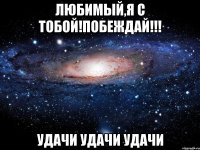 любимый,я с тобой!побеждай!!! удачи удачи удачи