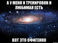 а у меня и тренировки и любимая есть вот это офигенно