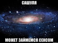 сашуля может займемся сексом