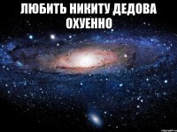 любить никиту дедова охуенно 