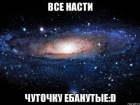 все насти чуточку ебанутые:d