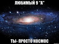 любимый 9 "а" ты- просто космос