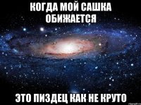 когда мой сашка обижается это пиздец как не круто