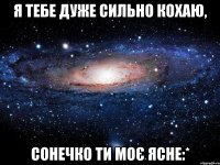 я тебе дуже сильно кохаю, сонечко ти моє ясне:*