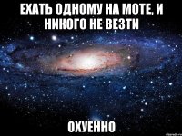 ехать одному на моте, и никого не везти охуенно