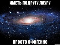 иметь подругу лауру просто офигенно