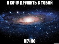 я хочу дружить с тобой вечно