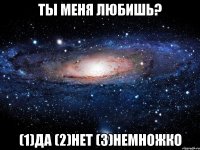 ты меня любишь? (1)да (2)нет (3)немножко