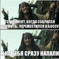 Тот момент, когда собрался фармить.. Переместился к боссу и на тебя сразу напали