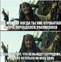 тот момент когда ты уже отработал в утро, переоделся, расписался И тебе говорят, что не выйдет сотрудник, и просят остаться на весь день