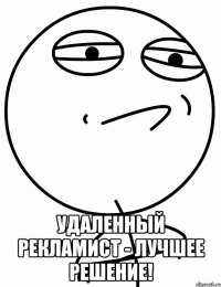  удаленный рекламист - лучшее решение!