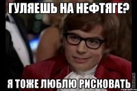 гуляешь на нефтяге? я тоже люблю рисковать