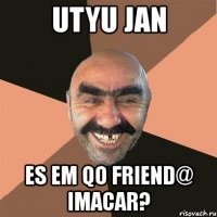 utyu jan es em qo friend@ imacar?