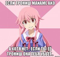 если трониш maname ako а хотя нет.. если ты её трониш она тебя убьёт..