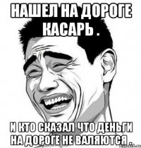 нашел на дороге касарь . и кто сказал что деньги на дороге не валяются .