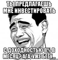 ты предлагаешь мне инвестировать с доходностью 8% в месяц? ага, уже бегу...