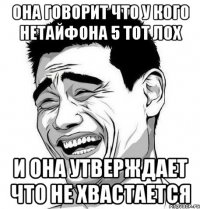 она говорит что у кого нетайфона 5 тот лох и она утверждает что не хвастается