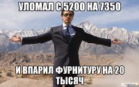 уломал с 5200 на 7350 и впарил фурнитуру на 20 тысяч