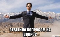  ответила вопросом на вопрос