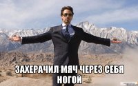  захерачил мяч через себя ногой