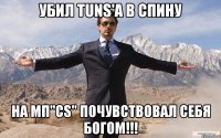 убил tuns'a в спину на мп"cs" почувствовал себя богом!!!