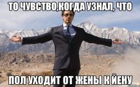 то чувство,когда узнал, что пол уходит от жены к йену