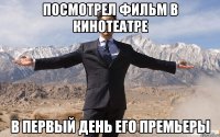 посмотрел фильм в кинотеатре в первый день его премьеры