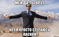 мен да ты крут нет я просто стераюсь лаской