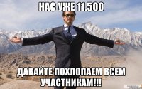 нас уже 11.500 давайте похлопаем всем участникам!!!