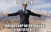 то чувство когда сбор на пл.победы 28_августа в 19:30