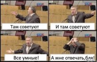 Там советуют И там советуют Все умные! А мне отвечать,бля!