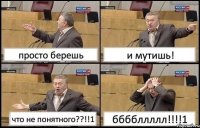 просто берешь и мутишь! что не понятного??!!1 ббббллллл!!!1