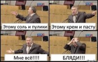 Этому соль и пулики Этому крем и пасту Мне всё!!! БЛЯДИ!!!