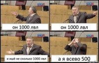 он 1000 лвл он 1000 лвл и ишё не сколько 1000 лвл а я всево 500