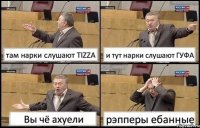 там нарки слушают TIZZA и тут нарки слушают ГУФА Вы чё ахуели рэпперы ебанные