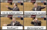 что за хуёвая ава!!! посмотрите на мою Вообще!!! Дегенераты!!!