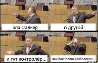 опа сталкер о другой и тут контролёр... аай бля голова разболелась!