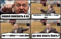 зашол поиграть в кс там блять <<<SANITAR>>> в хед дал там <<<shket>>> сука убил где мне играть блять ?