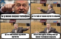 ти у мене вкрав телефон ці то тий от мене вутяг із кішині ці то тий юлко од мене вутягла всьо посадіть юлку она ут мене телефон вкрала