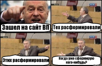 Зашел на сайт ВП Тех расформировали Этих расформировали Когда уже сформирую кого-нибудь?