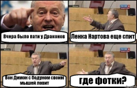 Вчера было пати у Драконов Ленка Нартова еще спит Вон Димон с бодуном своим мышей ловит где фотки?