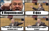 Я Жириновский Я фаз В России нет такой умный человек как я Ну что получается я идиот чтоль?