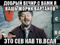 добрый вечир.с вами я вашь жорик вартанов это сев кав тв.всая