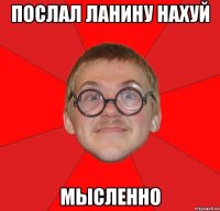 послал ланину нахуй мысленно