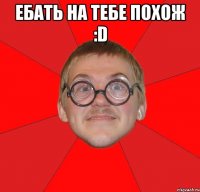 ебать на тебе похож :d 