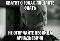 хватит о госах, пошлите спать не огорчайте леонида аркадьевича