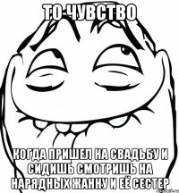 то чувство когда пришел на свадьбу и сидишь смотришь на нарядных жанну и её сестер