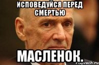 исповедуйся перед смертью масленок.